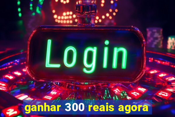 ganhar 300 reais agora