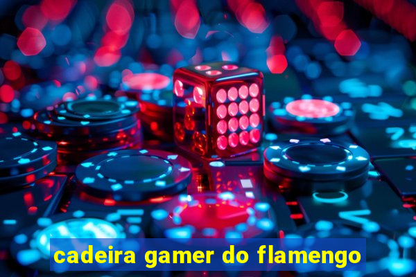 cadeira gamer do flamengo