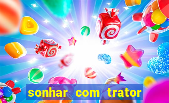 sonhar com trator jogo do bicho