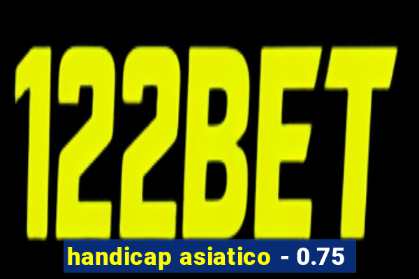 handicap asiatico - 0.75