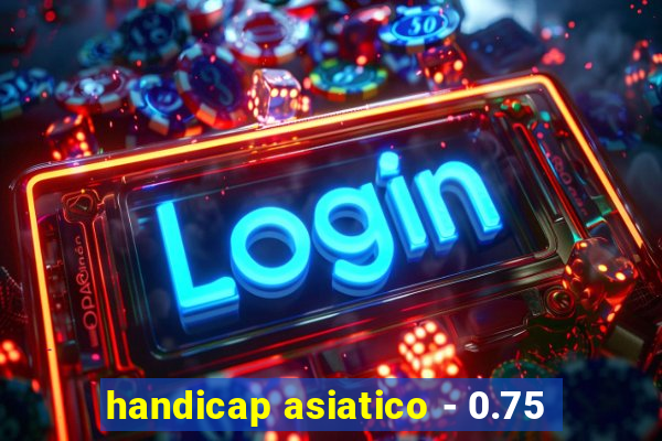 handicap asiatico - 0.75