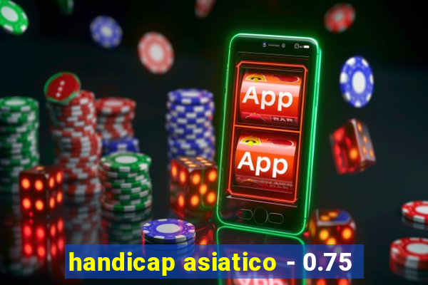 handicap asiatico - 0.75