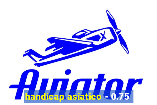 handicap asiatico - 0.75