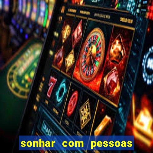 sonhar com pessoas falsas jogo do bicho