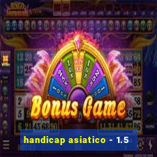 handicap asiatico - 1.5