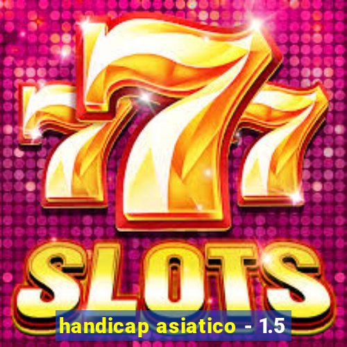 handicap asiatico - 1.5