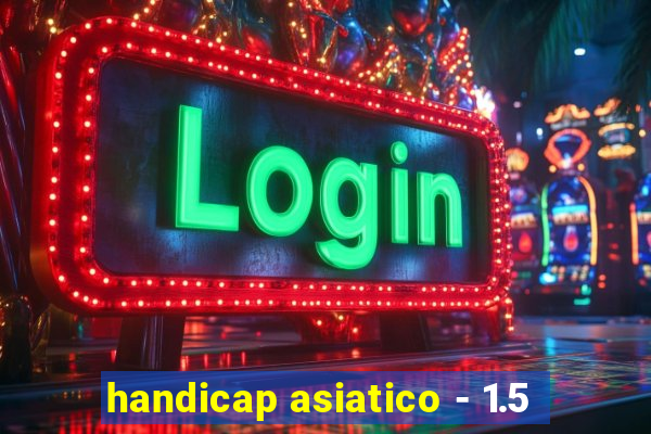 handicap asiatico - 1.5