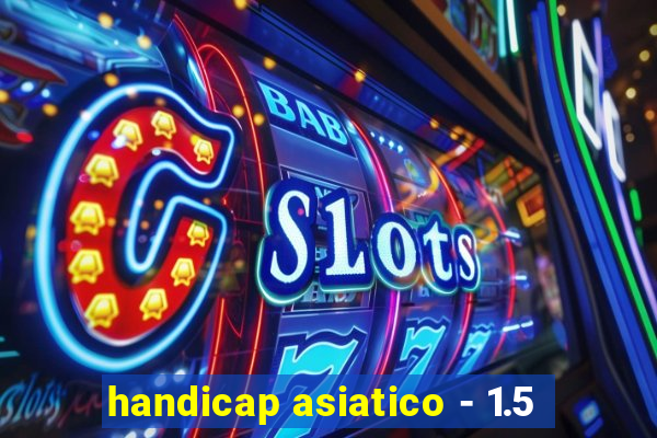 handicap asiatico - 1.5