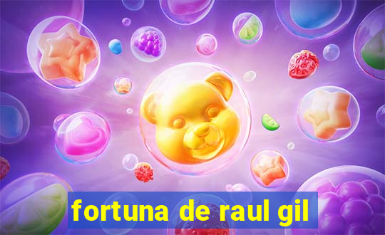 fortuna de raul gil