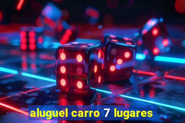 aluguel carro 7 lugares