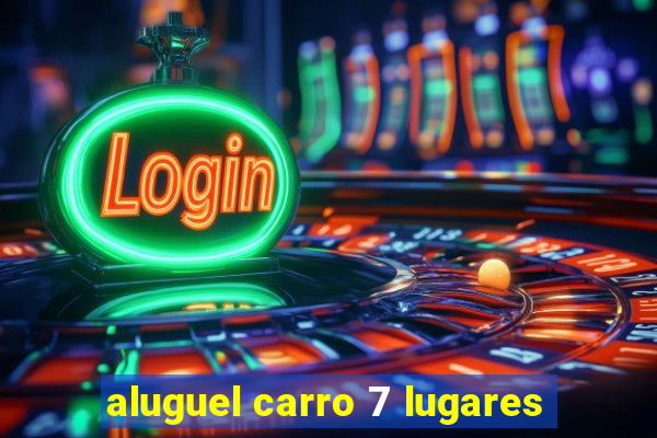 aluguel carro 7 lugares