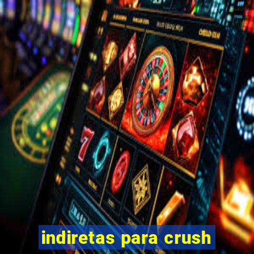 indiretas para crush