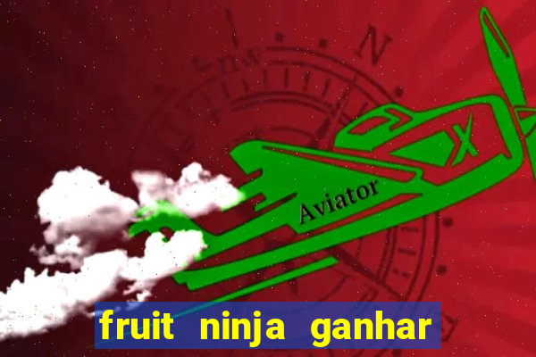 fruit ninja ganhar dinheiro sem depositar