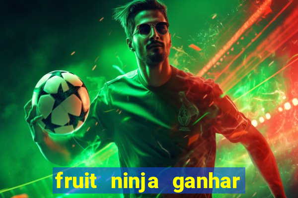 fruit ninja ganhar dinheiro sem depositar