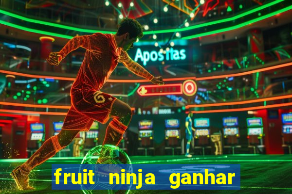 fruit ninja ganhar dinheiro sem depositar