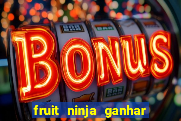 fruit ninja ganhar dinheiro sem depositar