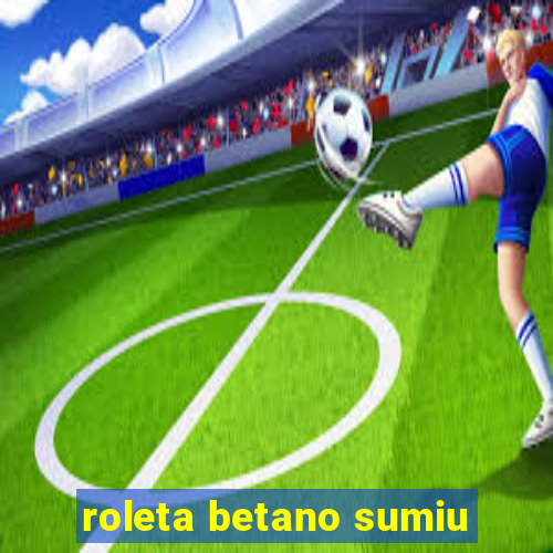 roleta betano sumiu