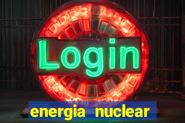 energia nuclear vantagens e desvantagens