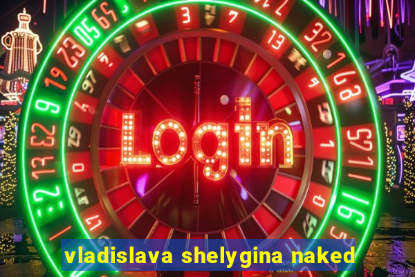 vladislava shelygina naked