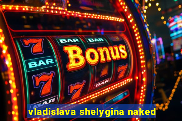 vladislava shelygina naked