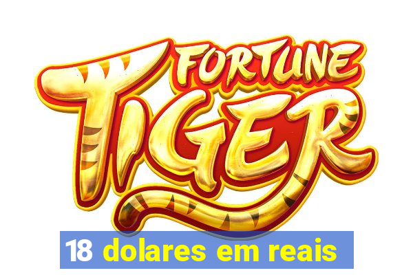 18 dolares em reais