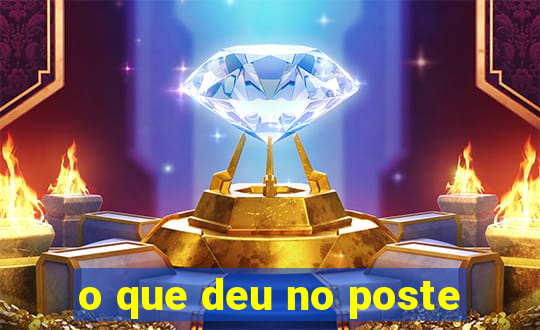 o que deu no poste