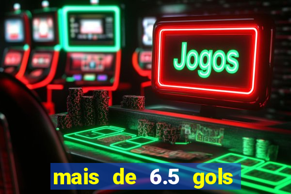 mais de 6.5 gols o que significa