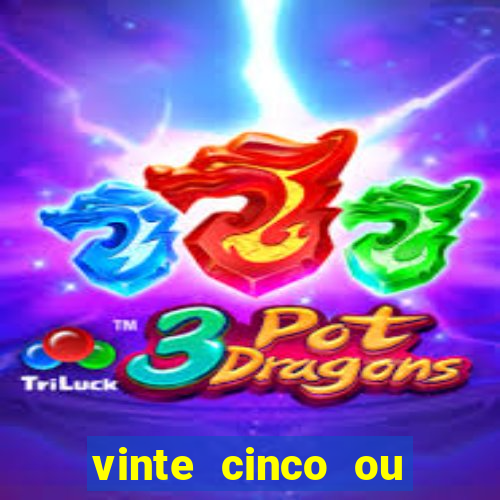 vinte cinco ou vinte e cinco