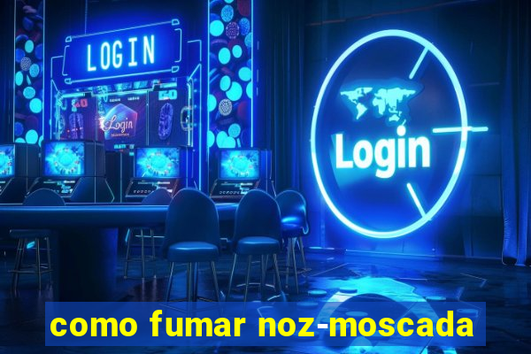 como fumar noz-moscada