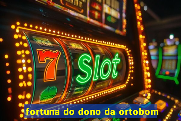 fortuna do dono da ortobom