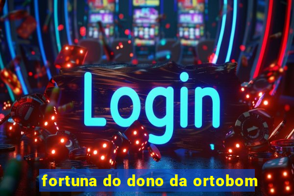 fortuna do dono da ortobom