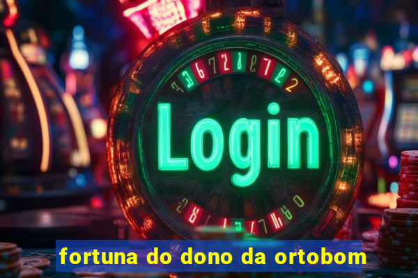 fortuna do dono da ortobom