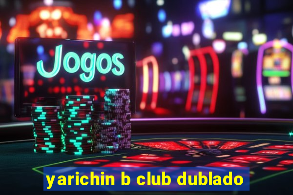 yarichin b club dublado