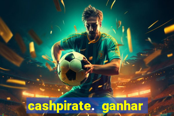 cashpirate. ganhar dinheiro jogando