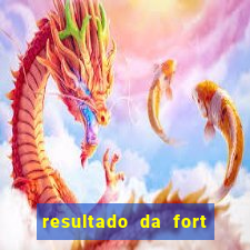 resultado da fort de hoje