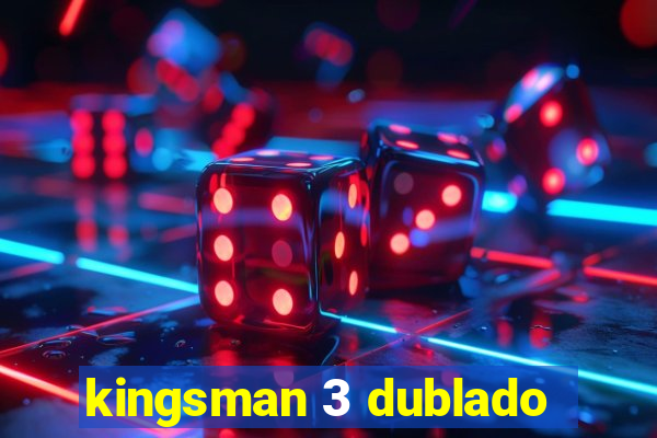 kingsman 3 dublado