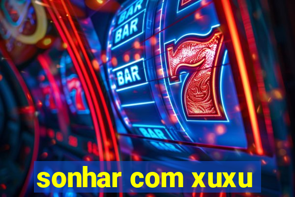 sonhar com xuxu