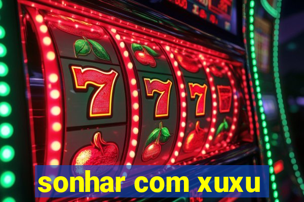 sonhar com xuxu