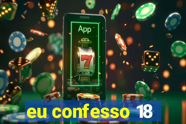 eu confesso 18