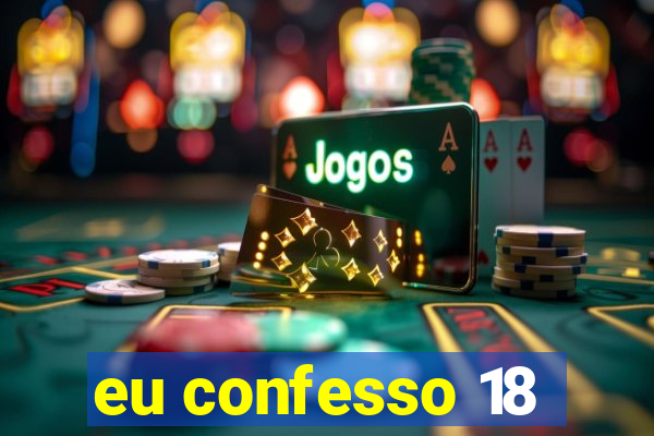 eu confesso 18