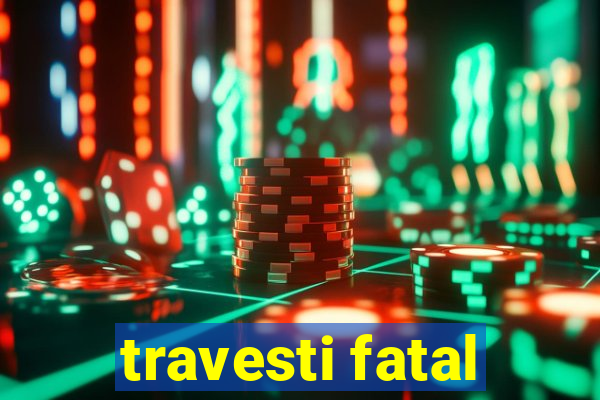 travesti fatal