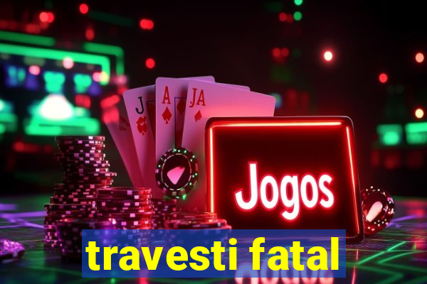 travesti fatal