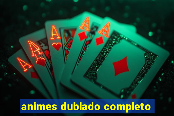 animes dublado completo