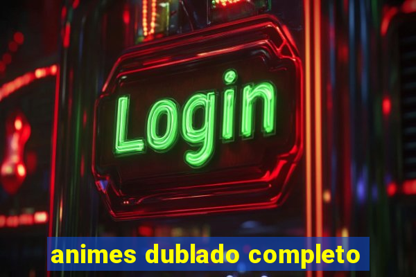 animes dublado completo