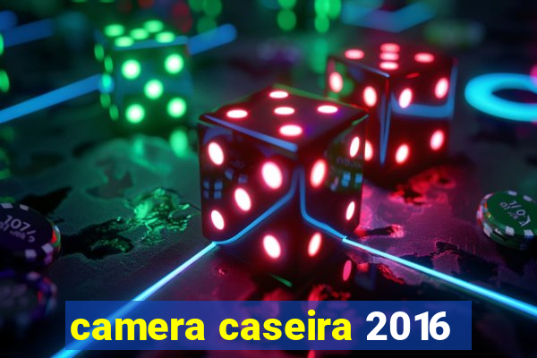 camera caseira 2016