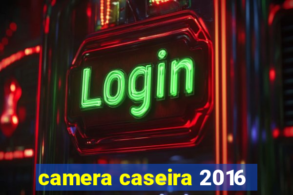 camera caseira 2016