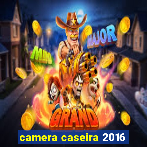 camera caseira 2016