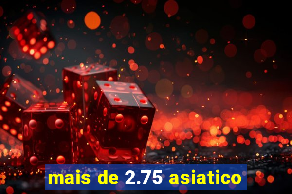 mais de 2.75 asiatico