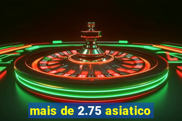 mais de 2.75 asiatico