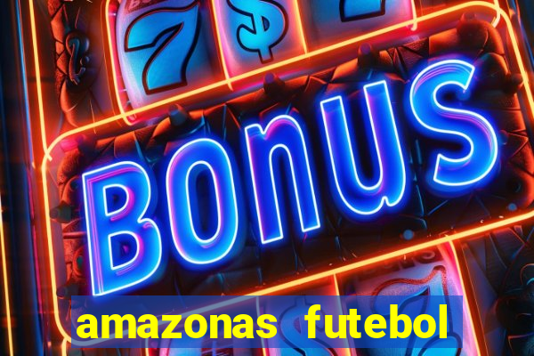 amazonas futebol clube onde assistir